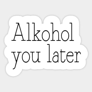 Alkohol you later Sticker